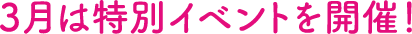 3月は特別イベントを開催！