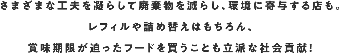 さまざまな工夫を凝らして廃棄物を減らし、環境に寄与する店も。レフィルや詰め替えはもちろん、賞味期限が迫ったフードを買うことも立派な社会貢献！