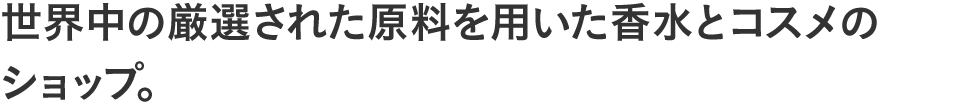 世界中の厳選された原料を用いた香水とコスメのショップ。