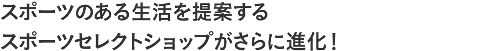 スポーツのある生活を提案するスポーツセレクトショップがさらに進化！