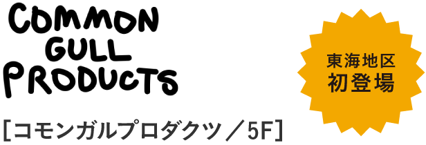 COMMON GULL PRODUCTS［コモンガルプロダクツ／5F］　東海地区初登場
