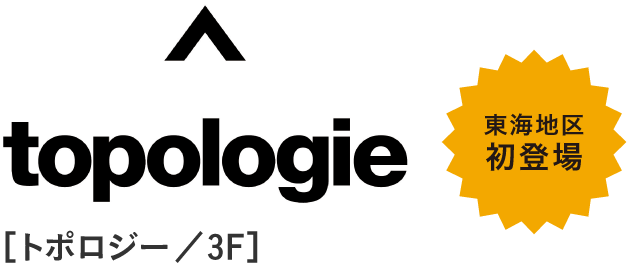 topologie［トポロジー／3F］　東海地区初登場