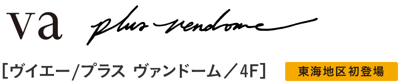 va / plus vendome［ヴイエー/プラス ヴァンドーム／4F］　東海地区初登場