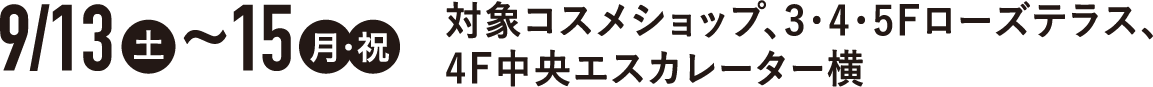 9/13土~15月・祝 対象コスメショップ、3・4・5Fローズテラス、4F中央エスカレーター横