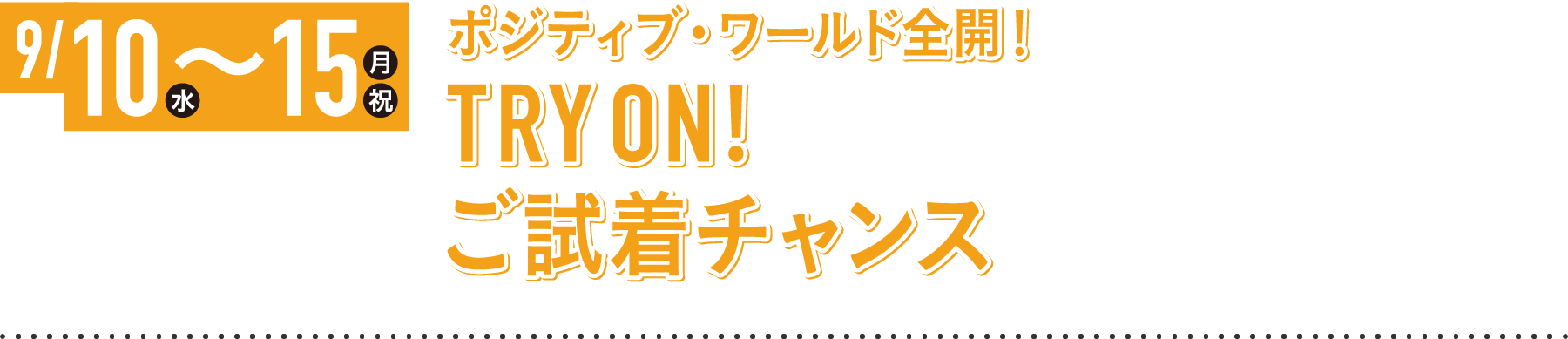 9/10〜9/15 ポジティブ・ワールド全開!TRY ON!ご試着チャンス