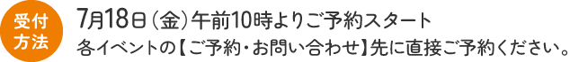 7月18日（金）午前10時よりご予約スタート。各イベントの【ご予約・お問い合わせ】先に直接ご予約ください。